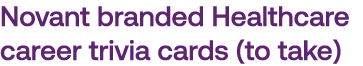 Novant branded Healthcare career trivia cards (to take)