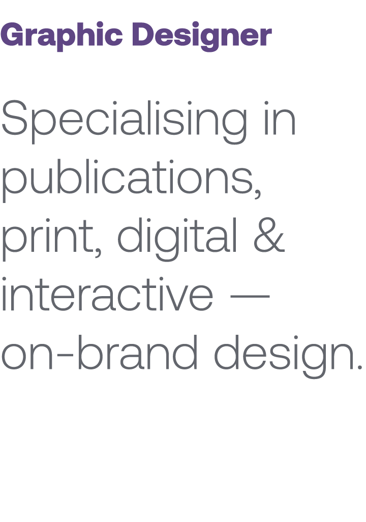 Graphic Designer Specialising in publications, print, digital & interactive — on brand design. 